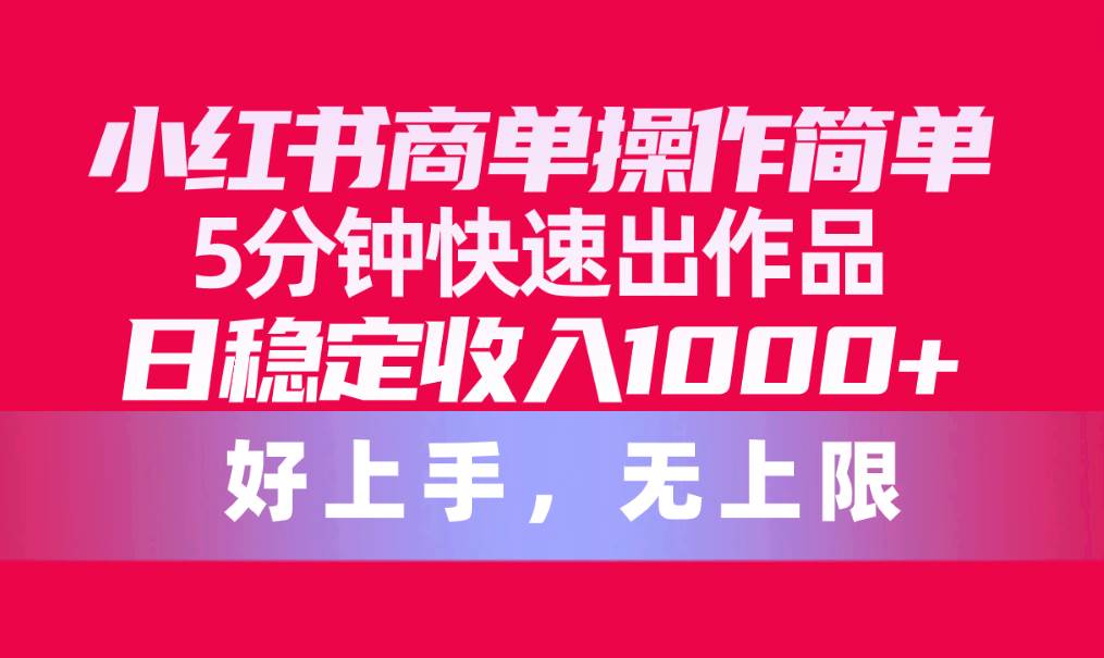 小红书商单操作简单，5分钟快速出作品，日稳定收入1000+，无上限-六道网创