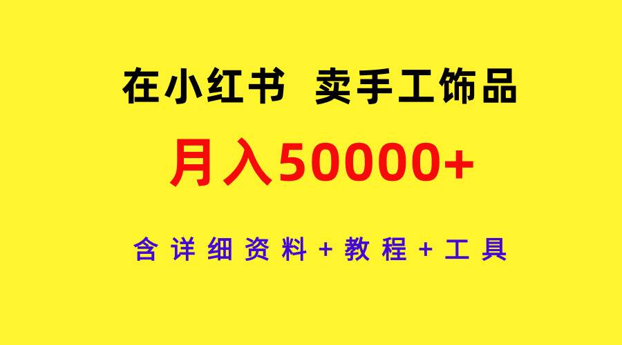 在小红书卖手工饰品，月入50000+，含详细资料+教程+工具-六道网创