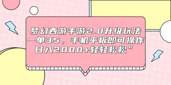 梦幻西游手游2.0升级玩法，一单35，手机平板即可操作，日入2000+轻轻松松”-六道网创