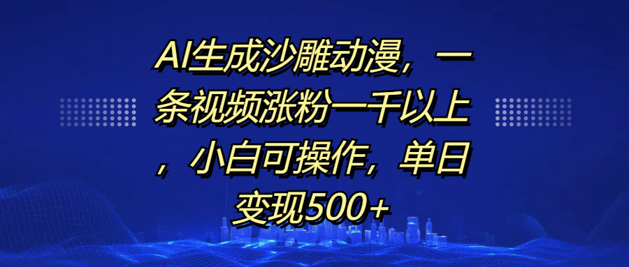 AI生成沙雕动漫，一条视频涨粉一千以上，单日变现500+，小白可操作-六道网创