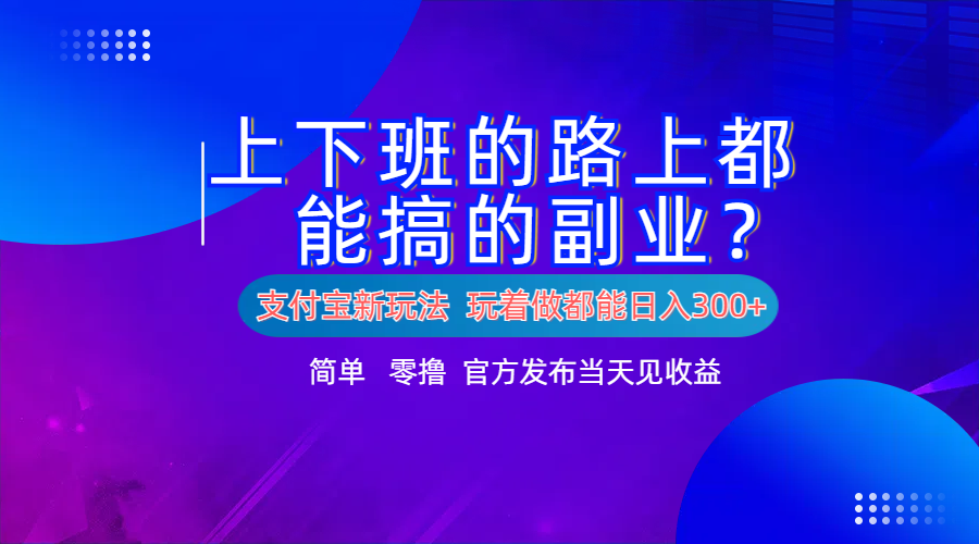 支付宝新项目！上下班的路上都能搞米的副业！简单日入300+-六道网创