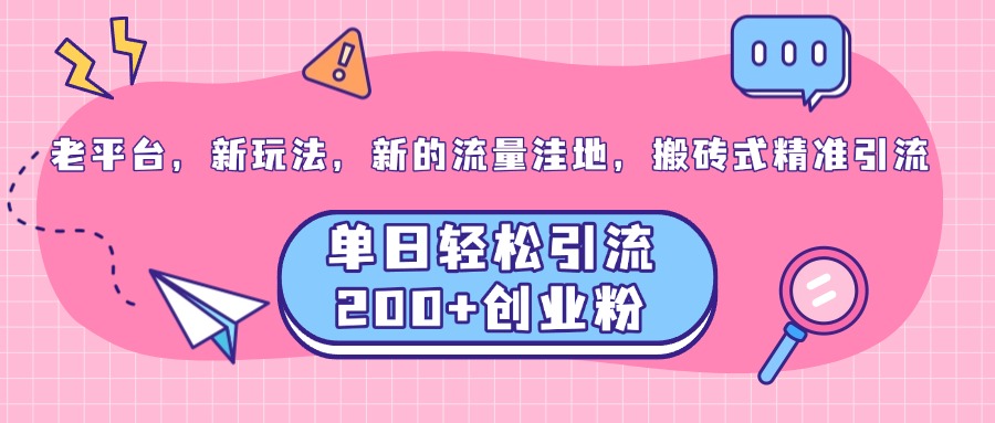 老平台，新玩法，新的流量洼地，搬砖式精准引流，单日轻松引流200+创业粉-六道网创