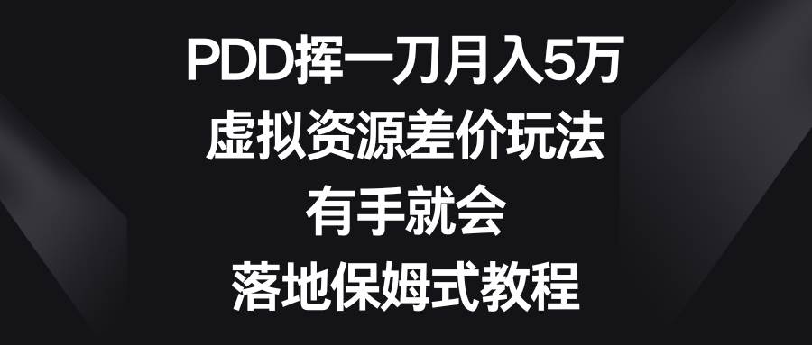 PDD挥一刀月入5万，虚拟资源差价玩法，有手就会，落地保姆式教程-六道网创