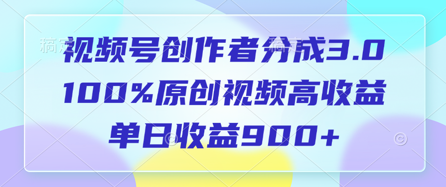 视频号创作者分成3.0，100%原创视频高收益，单日收益900+-六道网创