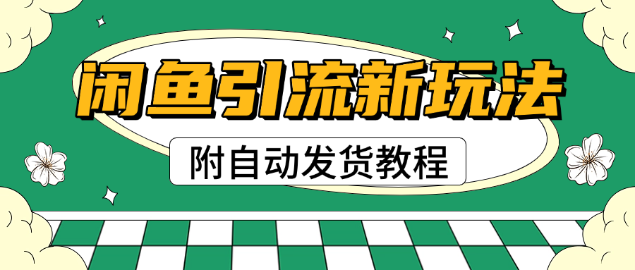 2025闲鱼引流新玩法，日引200+创业粉，每天稳定1000+收益（附自动发货教程）-六道网创