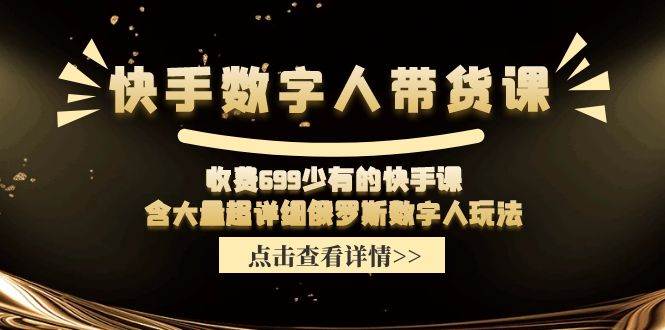 快手数字人带货课，收费699少有的快手课，含大量超详细数字人玩法-六道网创