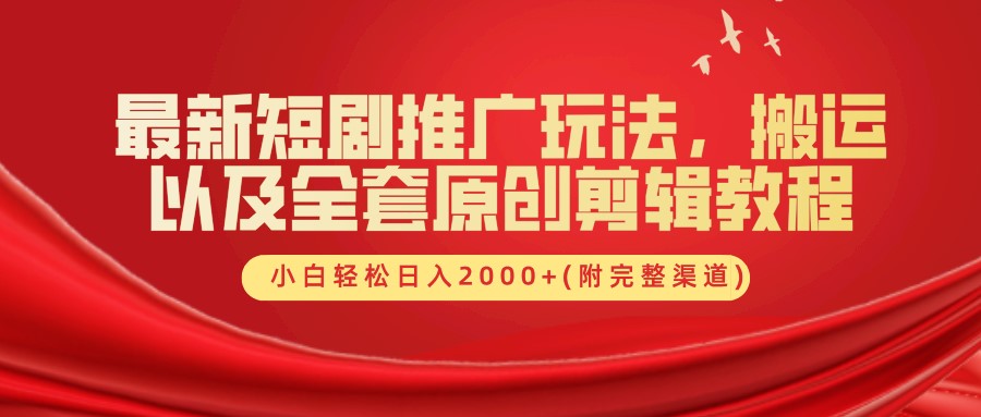 最新短剧推广玩法，搬运及全套原创剪辑教程(附完整渠道)，小白轻松日入2000+-六道网创