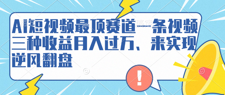 AI短视频最顶赛道，一条视频三种收益月入过万、来实现逆风翻盘-六道网创