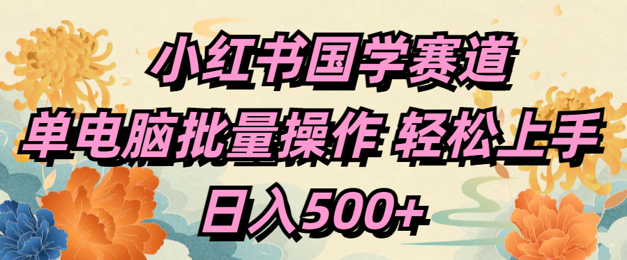 小红书国学赛道 单电脑批量操作 轻松上手 日入500+-六道网创