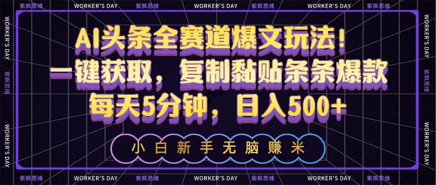 AI头条全赛道爆文玩法！一键获取，复制黏贴条条爆款，每天5分钟，日入500+-六道网创