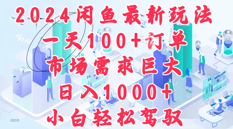 2024闲鱼最新玩法，一天100+订单，市场需求巨大，日入1000+，小白轻松驾驭-六道网创