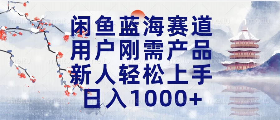 闲鱼蓝海赛道，用户刚需产品，新人轻松上手，日入1000+长久可做-六道网创