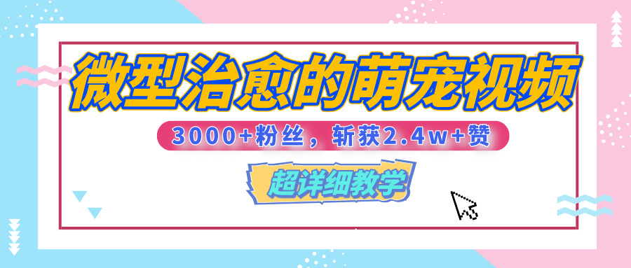 【揭秘】微型治愈的萌宠视频，3000+粉丝，6秒的视频、斩获2.4w+赞【附详细教程】-六道网创