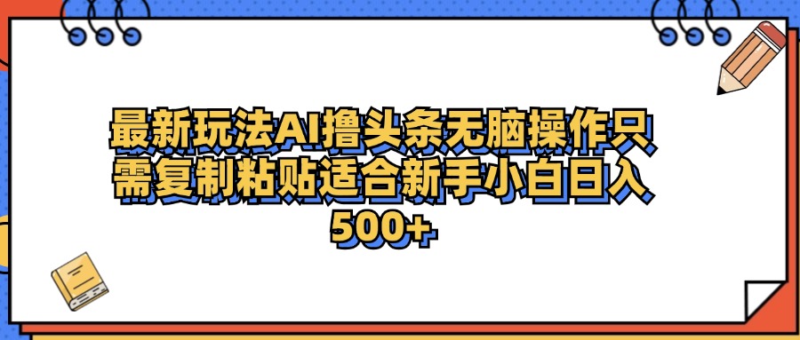 最新AI头条撸收益，日入500＋  只需无脑粘贴复制-六道网创