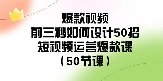 爆款视频-前三秒如何设计50招：短视频运营爆款课（50节课）-六道网创