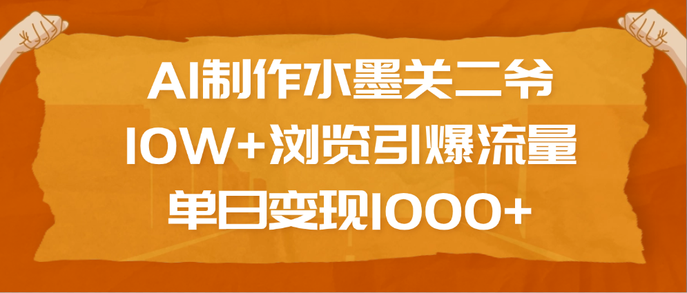 AI制作水墨关二爷，10W+浏览引爆流量，单日变现1000+-六道网创