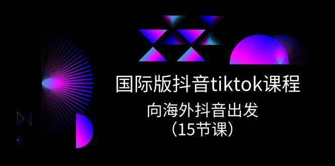 国际版 抖音tiktok实战课程，向海外抖音出发（15节课）-六道网创