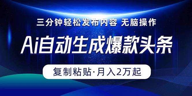 Ai一键自动生成爆款头条，三分钟快速生成，复制粘贴即可完成， 月入2万+-六道网创