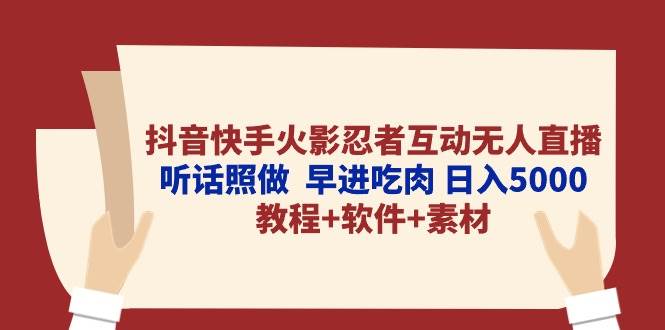 抖音快手火影忍者互动无人直播 听话照做  早进吃肉 日入5000+教程+软件…-六道网创