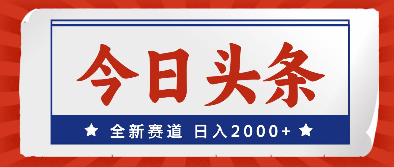 今日头条，全新赛道，小白易上手，日入2000+-六道网创