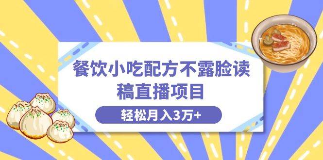 餐饮小吃配方不露脸读稿直播项目，无需露脸，月入3万+附小吃配方资源-六道网创