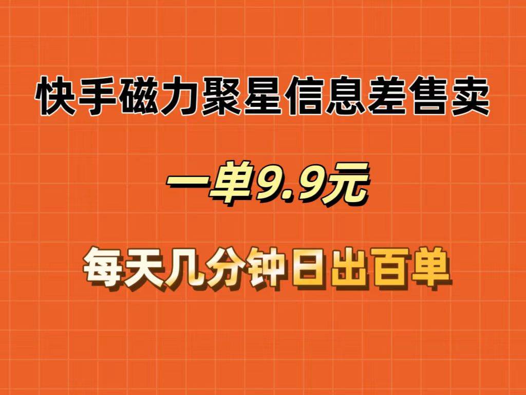 快手磁力聚星信息差售卖，一单9.9.每天几分钟，日出百单-六道网创