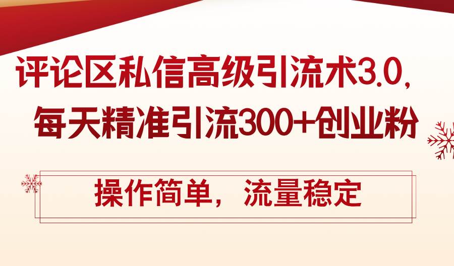 评论区私信高级引流术3.0，每天精准引流300+创业粉，操作简单，流量稳定-六道网创