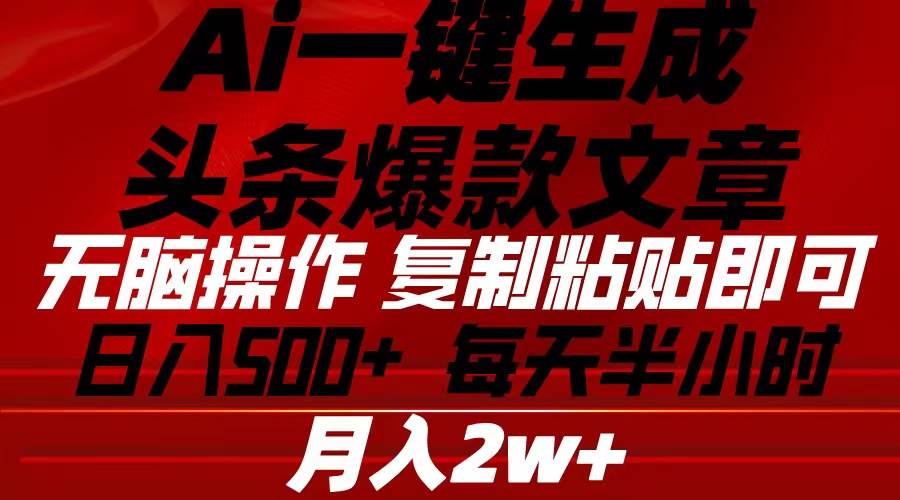 Ai一键生成头条爆款文章 复制粘贴即可简单易上手小白首选 日入500+-六道网创