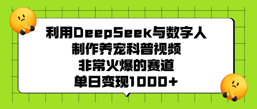 利用DeepSeek与数字人制作养宠科普视频，非常火爆的赛道，单日变现1000+-六道网创