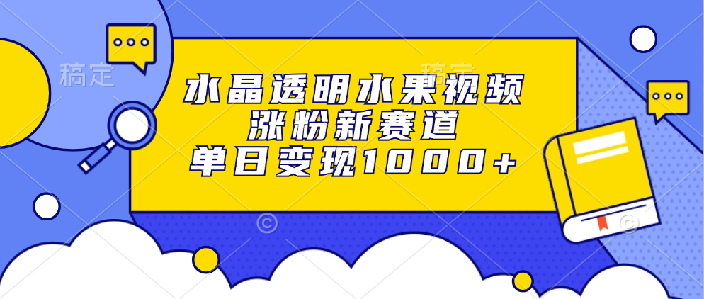 水晶透明水果视频，涨粉新赛道，单日变现1000+-六道网创