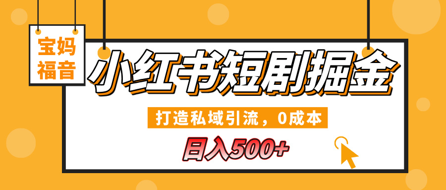 小红书短剧掘金，打造私域引流，0成本，宝妈福音日入500+-六道网创