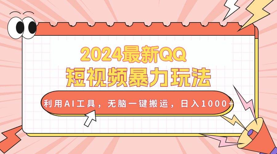 2024最新QQ短视频暴力玩法，利用AI工具，无脑一键搬运，日入1000+-六道网创