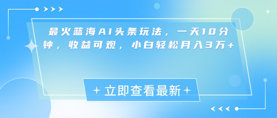 最新蓝海AI头条玩法，一天10分钟，收益可观，小白轻松月入3万+-六道网创