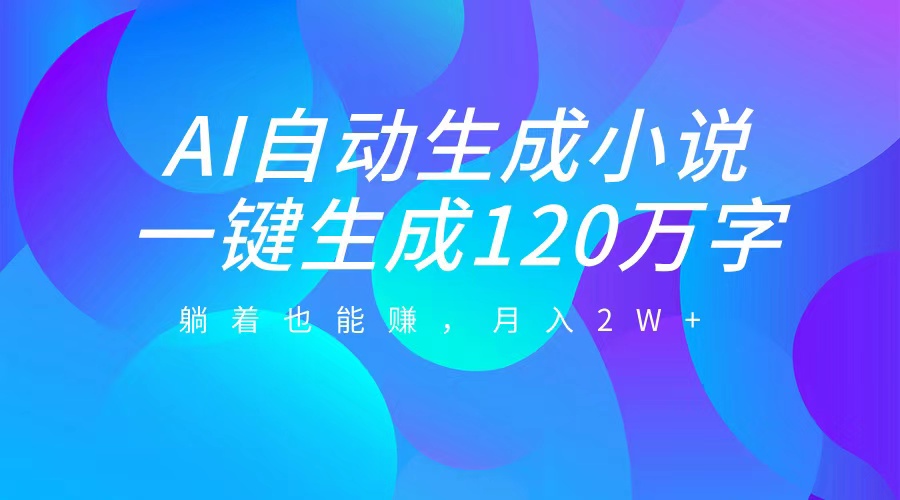 AI自动写小说，一键生成120万字，躺着也能赚，月入2W+-六道网创