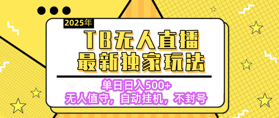 【独家】2025年TB无人直播最新玩法，单日日入500+，无人值守，自动挂机，不封号独家玩法-六道网创