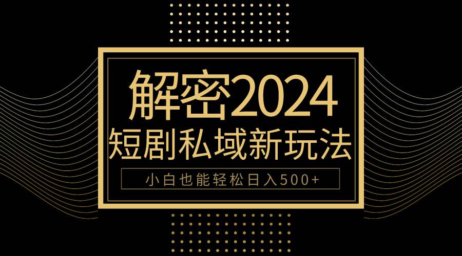 10分钟教会你2024玩转短剧私域变现，小白也能轻松日入500+-六道网创