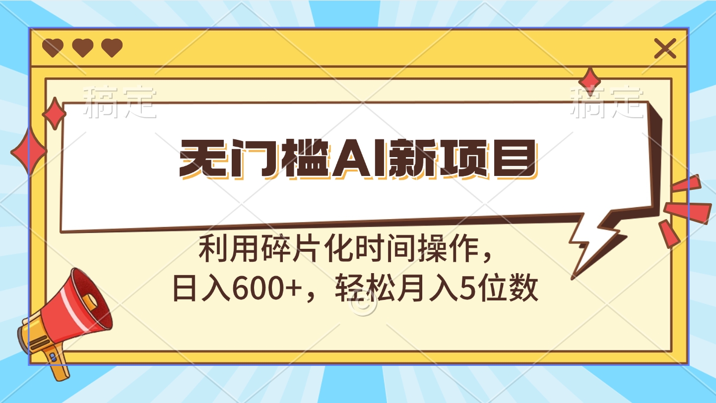 无门槛AI新项目，利用碎片化时间操作，日入600+，轻松月入5位数-六道网创