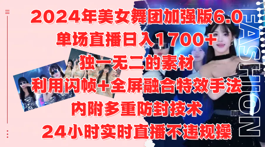 2024年美女舞团加强版6.0，单场直播日入1700+，独一无二的素材，利用闪帧+全屏融合特效手法，内附多重防封技术-六道网创