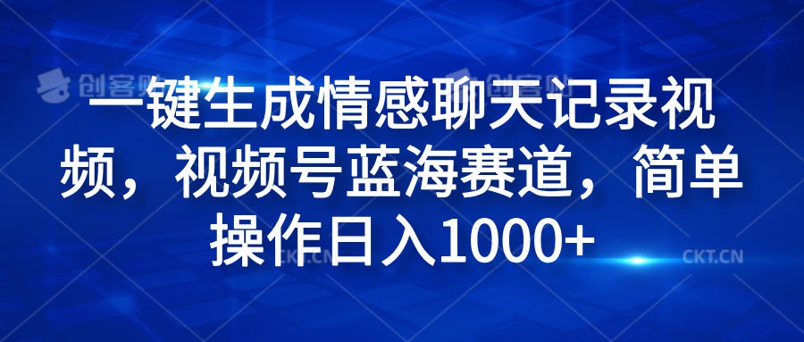 一键生成情感聊天记录视频，视频号蓝海赛道，简单操作日入1000+-六道网创