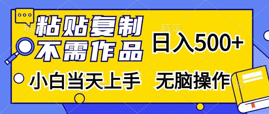 粘贴复制无需作品，日入500+，小白当天上手，无脑操作-六道网创