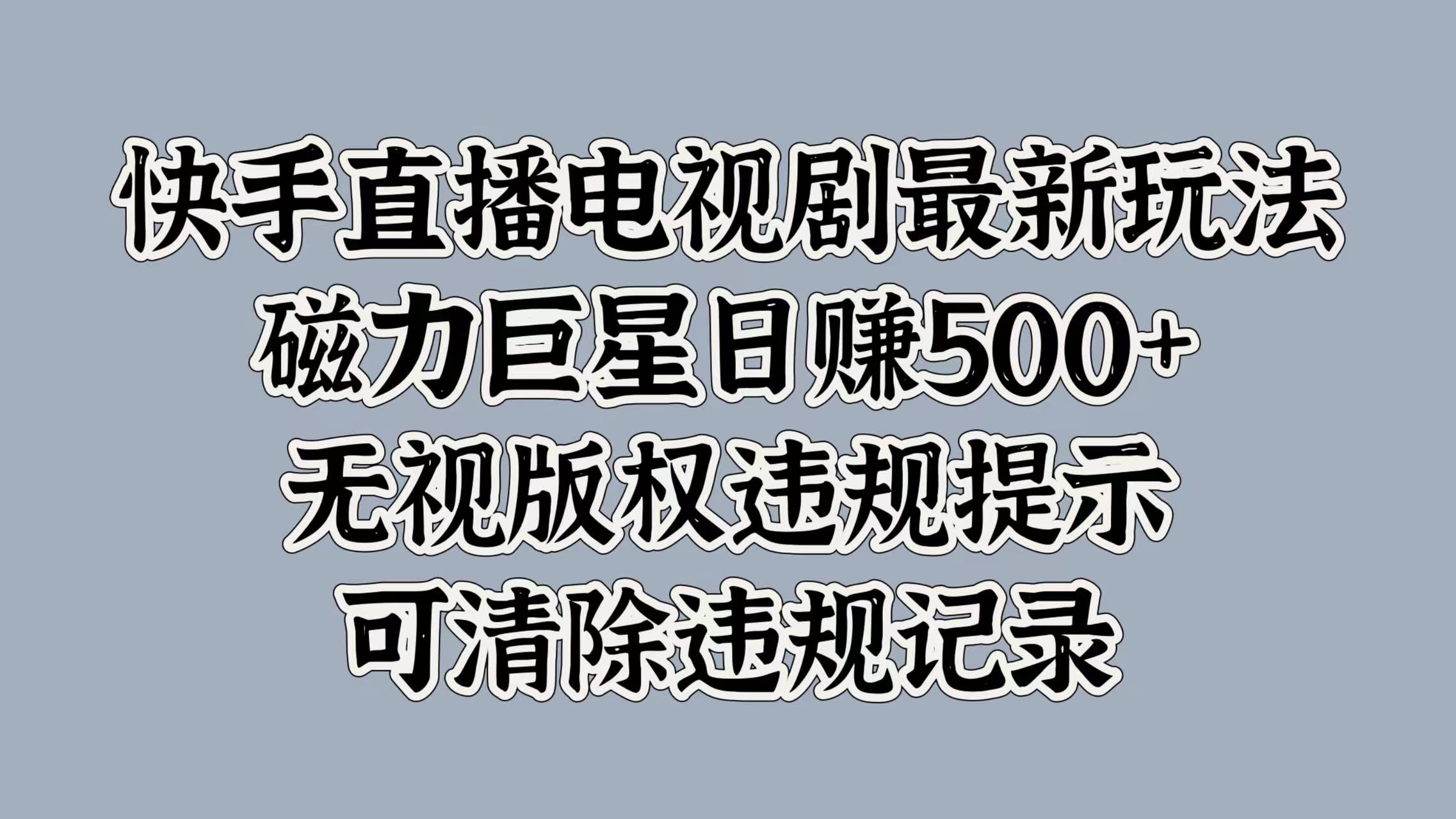 快手直播电视剧最新玩法，磁力巨星日赚500+，无视版权违规提示，可清除违规记录-六道网创