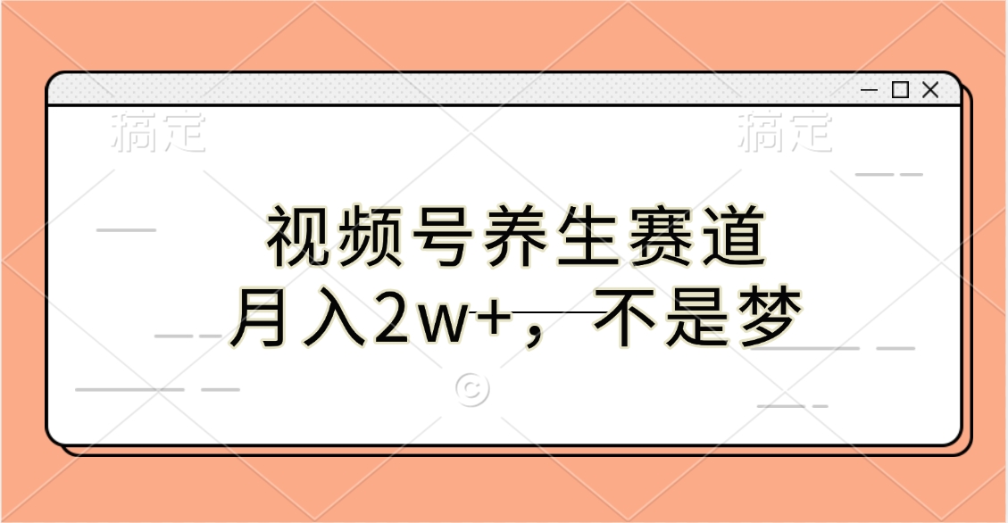 视频号养生赛道，月入2w+，不是梦-六道网创