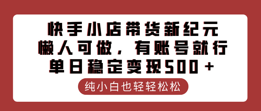 快手小店带货新纪元，懒人可做，有账号就行，单日稳定变现500＋-六道网创