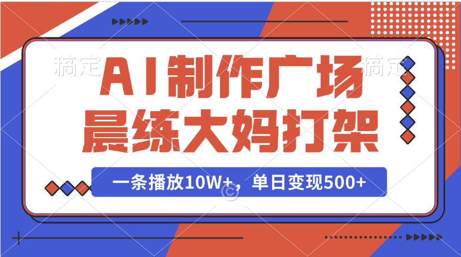 AI制作广场晨练大妈打架，一条播放10W+，单日变现500+-六道网创