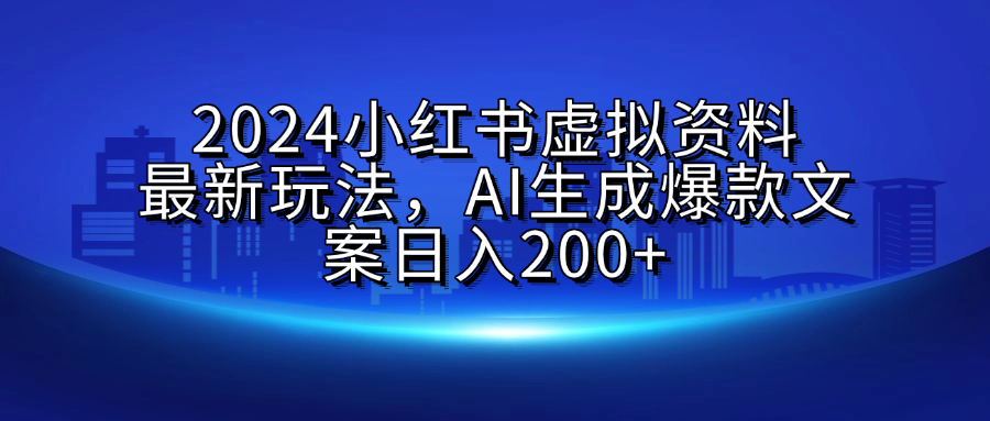 2024小红书虚拟资料最新玩法，AI生成爆款文案日入200+-六道网创