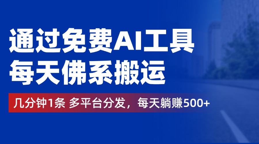 通过免费AI工具，每天佛系搬运，几分钟1条多平台分发。每天躺赚500+-六道网创