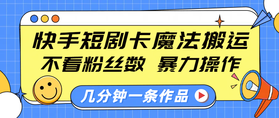 快手短剧卡魔法搬运，不看粉丝数，暴力操作，几分钟一条作品，小白也能快速上手！-六道网创