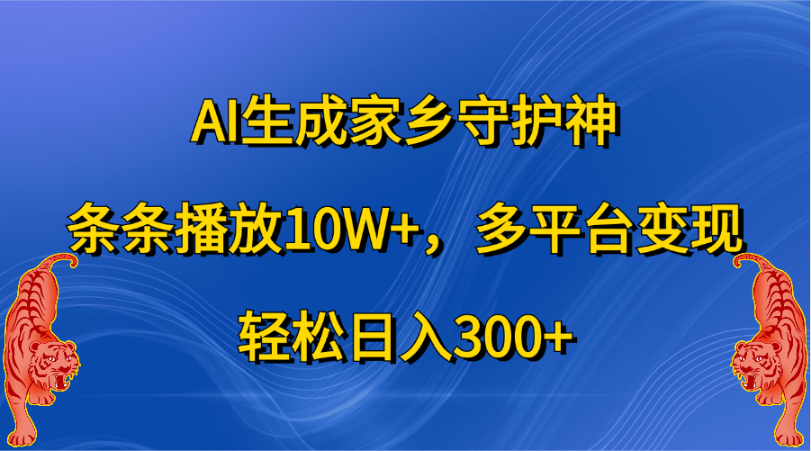 AI生成家乡守护神，条条播放10W+，轻松日入300+，多平台变现-六道网创