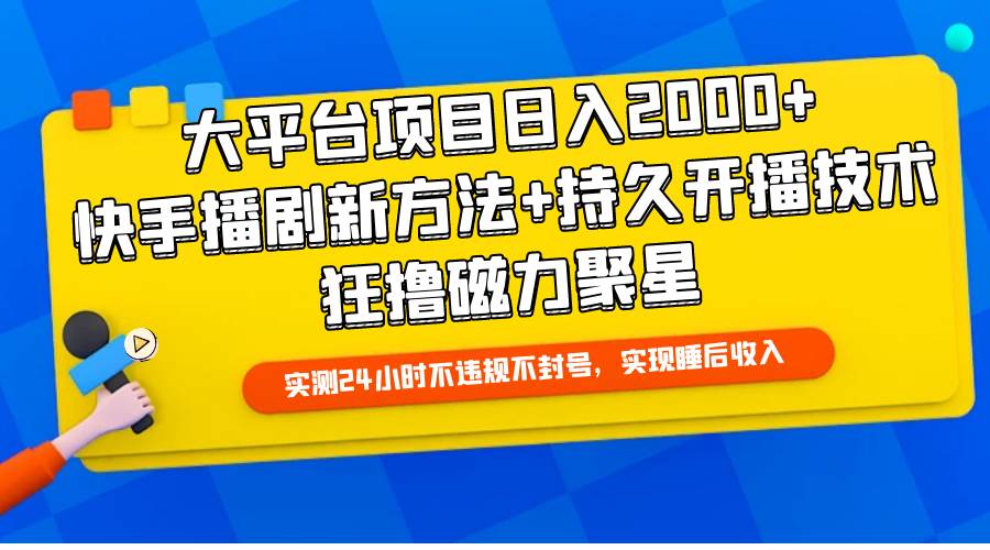 大平台项目日入2000+，快手播剧新方法+持久开播技术，狂撸磁力聚星-六道网创