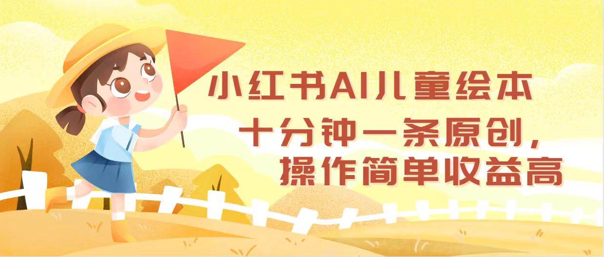 小红书AI儿童绘本，十分钟一条原创，操作简单收益高-六道网创